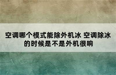 空调哪个模式能除外机冰 空调除冰的时候是不是外机很响